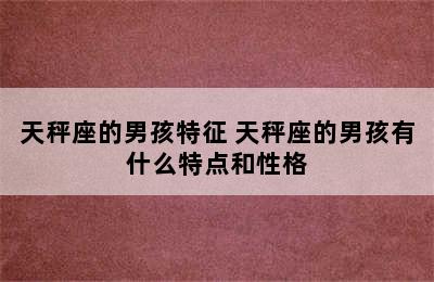 天秤座的男孩特征 天秤座的男孩有什么特点和性格